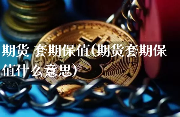 期货 套期保值(期货套期保值什么意思)_https://www.hbxfywj.com_期货知识_第1张