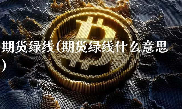 期货绿线(期货绿线什么意思)_https://www.hbxfywj.com_期货知识_第1张