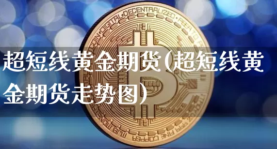 超短线黄金期货(超短线黄金期货走势图)_https://www.hbxfywj.com_股票知识_第1张