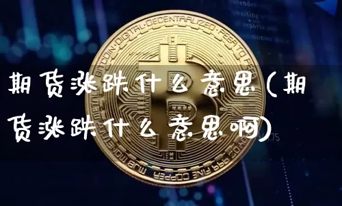 期货涨跌什么意思(期货涨跌什么意思啊)_https://www.hbxfywj.com_基金知识_第1张