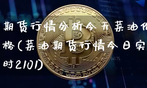 期货行情分析今天菜油价格(菜油期货行情今日实时2101)_https://www.hbxfywj.com_基金知识_第1张