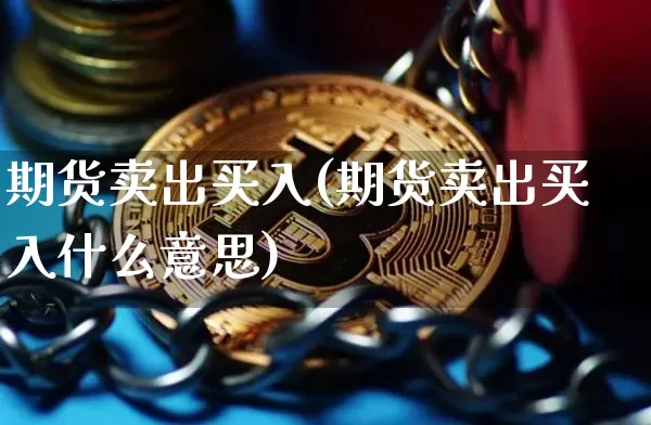 期货卖出买入(期货卖出买入什么意思)_https://www.hbxfywj.com_期货知识_第1张