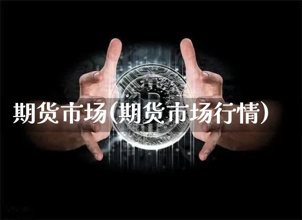 期货市场(期货市场行情)_https://www.hbxfywj.com_基金知识_第1张