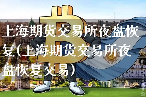 上海期货交易所夜盘恢复(上海期货交易所夜盘恢复交易)_https://www.hbxfywj.com_基金知识_第1张