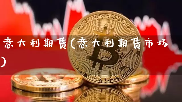 意大利期货(意大利期货市场)_https://www.hbxfywj.com_基金知识_第1张