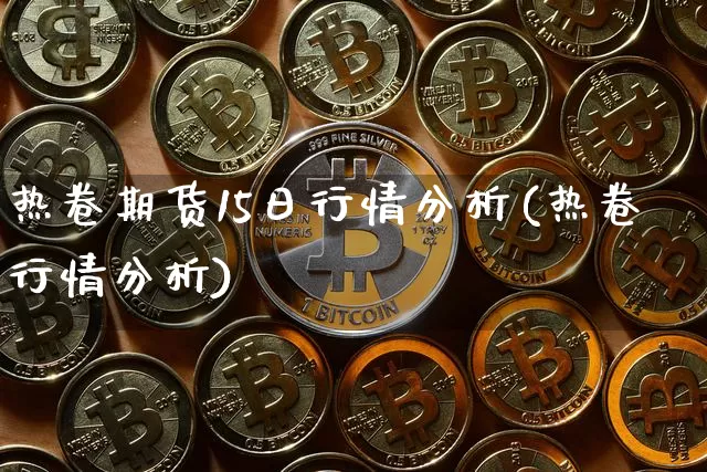热卷期货15日行情分析(热卷行情分析)_https://www.hbxfywj.com_证券知识_第1张