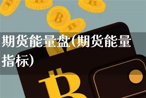 期货能量盘(期货能量指标)_https://www.hbxfywj.com_基金知识_第1张