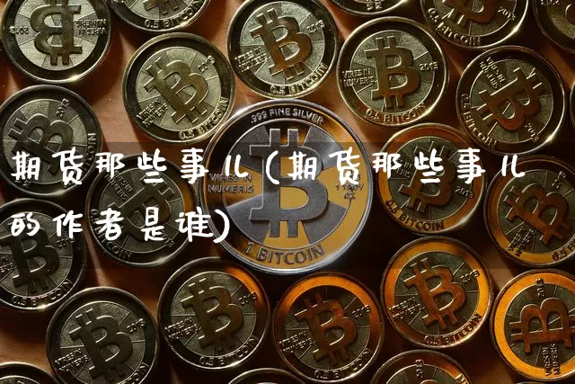期货那些事儿(期货那些事儿的作者是谁)_https://www.hbxfywj.com_股票知识_第1张