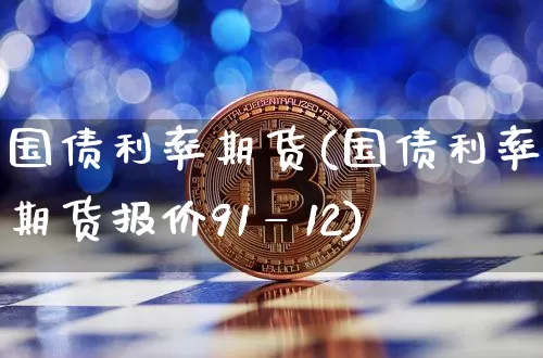 国债利率期货(国债利率期货报价91—12)_https://www.hbxfywj.com_股票知识_第1张