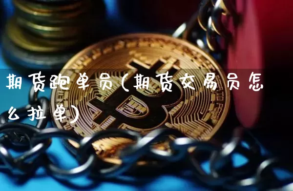 期货跑单员(期货交易员怎么拉单)_https://www.hbxfywj.com_期货知识_第1张