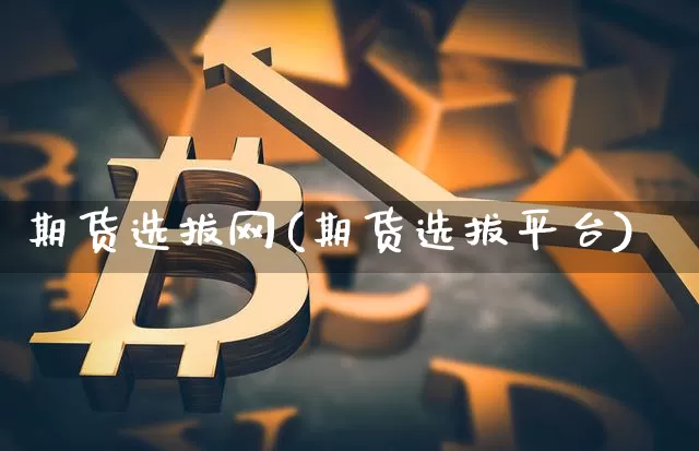 期货选拔网(期货选拔平台)_https://www.hbxfywj.com_期货知识_第1张