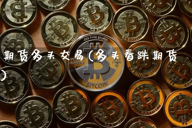 期货多头交易(多头看跌期货)_https://www.hbxfywj.com_股票知识_第1张