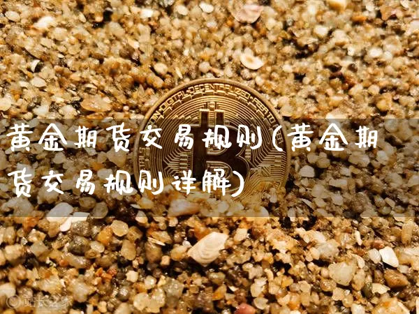 黄金期货交易规则(黄金期货交易规则详解)_https://www.hbxfywj.com_期货知识_第1张