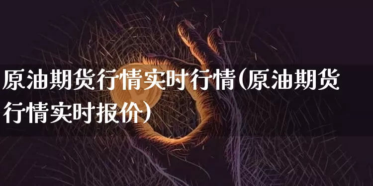 原油期货行情实时行情(原油期货行情实时报价)_https://www.hbxfywj.com_证券知识_第1张