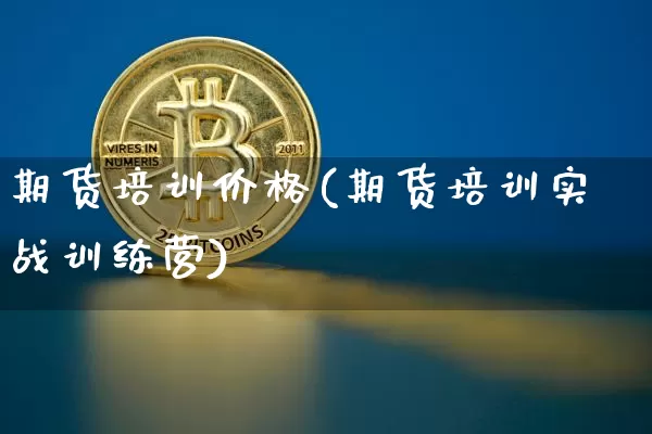 期货培训价格(期货培训实战训练营)_https://www.hbxfywj.com_股票知识_第1张