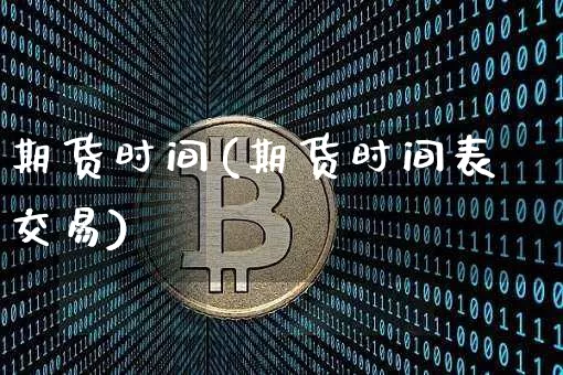 期货时间(期货时间表交易)_https://www.hbxfywj.com_股票知识_第1张