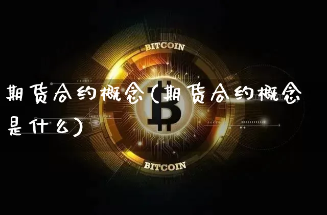 期货合约概念(期货合约概念是什么)_https://www.hbxfywj.com_基金知识_第1张