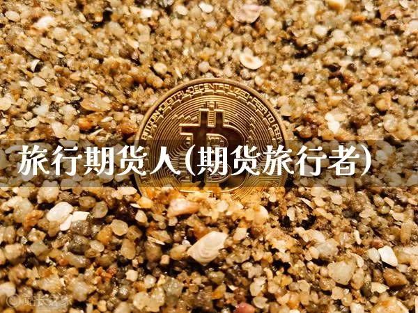 旅行期货人(期货旅行者)_https://www.hbxfywj.com_基金知识_第1张