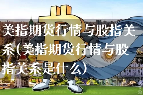 美指期货行情与股指关系(美指期货行情与股指关系是什么)_https://www.hbxfywj.com_股票知识_第1张
