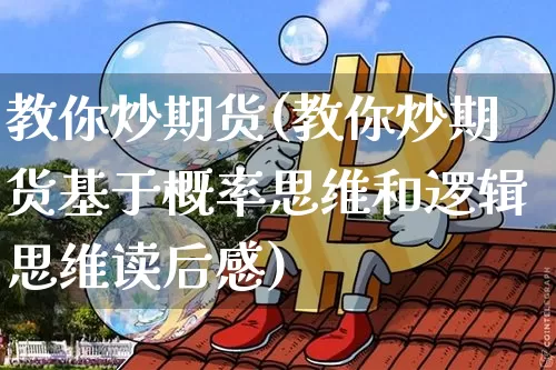 教你炒期货(教你炒期货基于概率思维和逻辑思维读后感)_https://www.hbxfywj.com_股票知识_第1张
