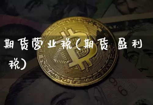 期货营业税(期货 盈利 税)_https://www.hbxfywj.com_基金知识_第1张