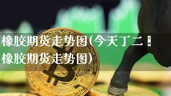 橡胶期货走势图(今天丁二烯橡胶期货走势图)_https://www.hbxfywj.com_证券知识_第1张