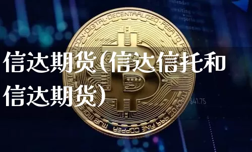 信达期货(信达信托和信达期货)_https://www.hbxfywj.com_基金知识_第1张