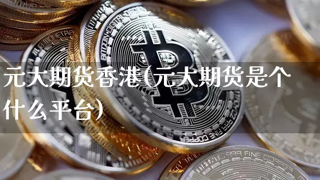 元大期货香港(元大期货是个什么平台)_https://www.hbxfywj.com_期货知识_第1张