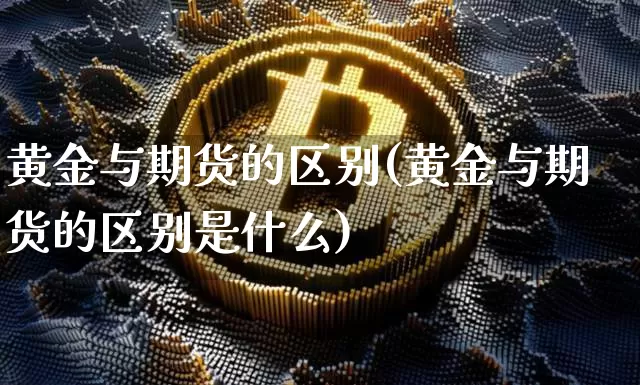 黄金与期货的区别(黄金与期货的区别是什么)_https://www.hbxfywj.com_股票知识_第1张