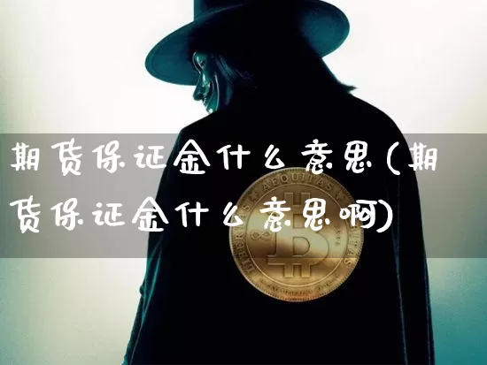 期货保证金什么意思(期货保证金什么意思啊)_https://www.hbxfywj.com_证券知识_第1张
