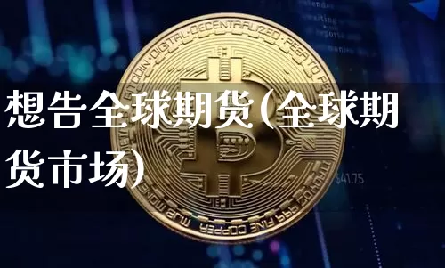 想告全球期货(全球期货市场)_https://www.hbxfywj.com_基金知识_第1张