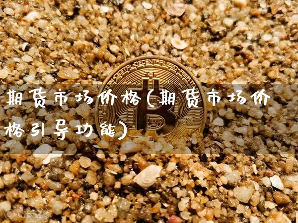 期货市场价格(期货市场价格引导功能)_https://www.hbxfywj.com_期货知识_第1张
