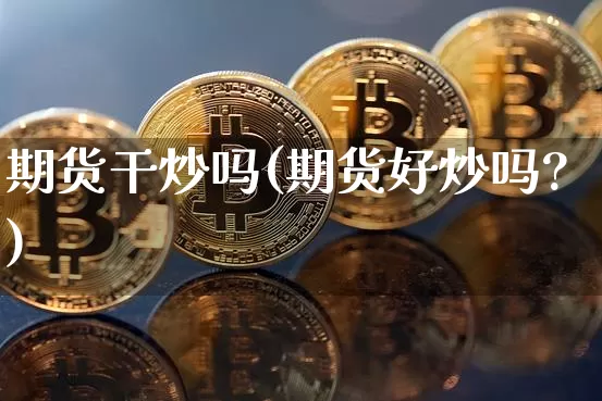期货干炒吗(期货好炒吗?)_https://www.hbxfywj.com_期货知识_第1张