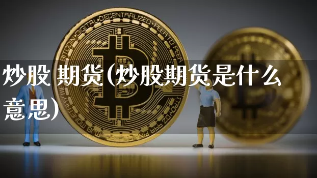 炒股 期货(炒股期货是什么意思)_https://www.hbxfywj.com_基金知识_第1张