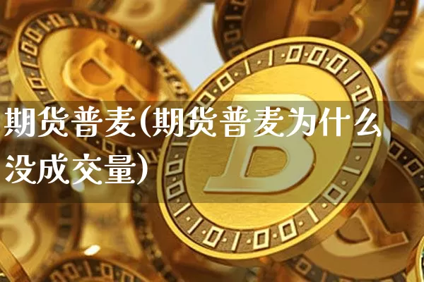 期货普麦(期货普麦为什么没成交量)_https://www.hbxfywj.com_证券知识_第1张