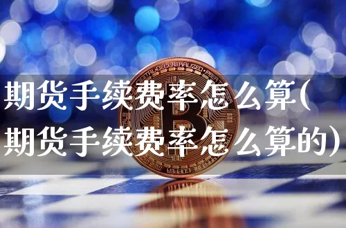 期货手续费率怎么算(期货手续费率怎么算的)_https://www.hbxfywj.com_股票知识_第1张