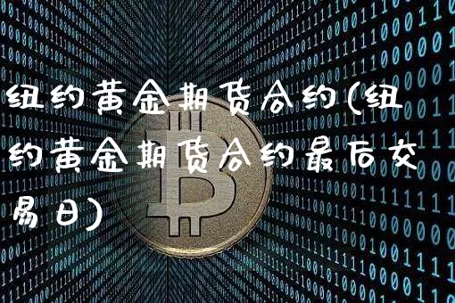 纽约黄金期货合约(纽约黄金期货合约最后交易日)_https://www.hbxfywj.com_证券知识_第1张
