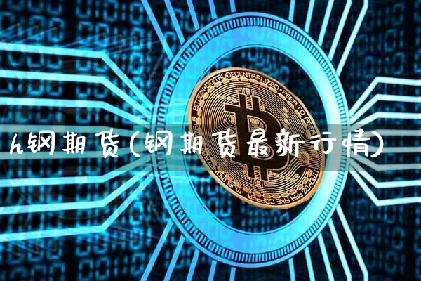 h钢期货(钢期货最新行情)_https://www.hbxfywj.com_期货知识_第1张