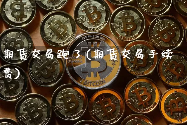 期货交易跑了(期货交易手续费)_https://www.hbxfywj.com_基金知识_第1张