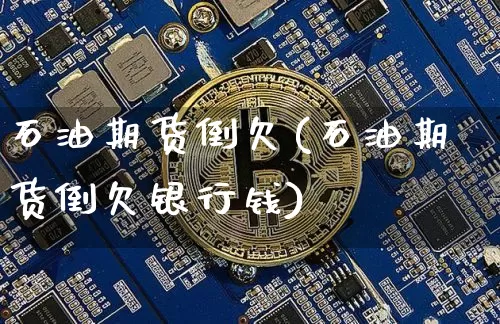 石油期货倒欠(石油期货倒欠银行钱)_https://www.hbxfywj.com_证券知识_第1张