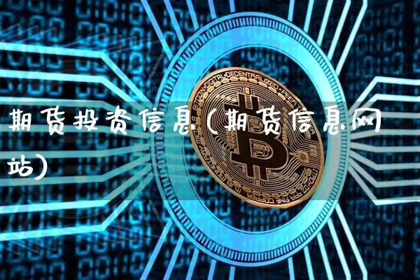 期货投资信息(期货信息网站)_https://www.hbxfywj.com_证券知识_第1张
