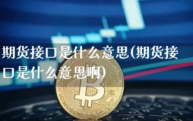 期货接口是什么意思(期货接口是什么意思啊)_https://www.hbxfywj.com_证券知识_第1张