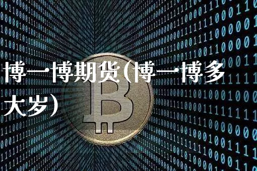 博一博期货(博一博多大岁)_https://www.hbxfywj.com_基金知识_第1张