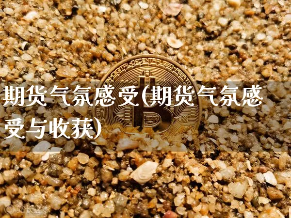 期货气氛感受(期货气氛感受与收获)_https://www.hbxfywj.com_基金知识_第1张