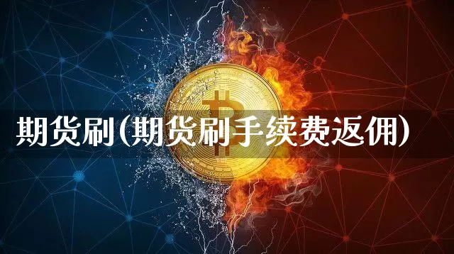 期货刷(期货刷手续费返佣)_https://www.hbxfywj.com_证券知识_第1张