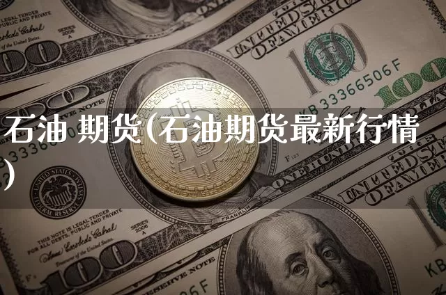 石油 期货(石油期货最新行情)_https://www.hbxfywj.com_基金知识_第1张