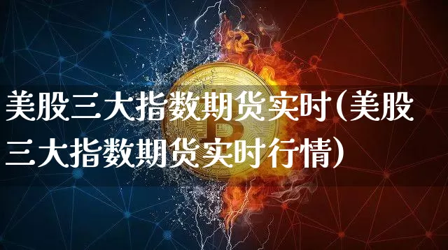 美股三大指数期货实时(美股三大指数期货实时行情)_https://www.hbxfywj.com_股票知识_第1张