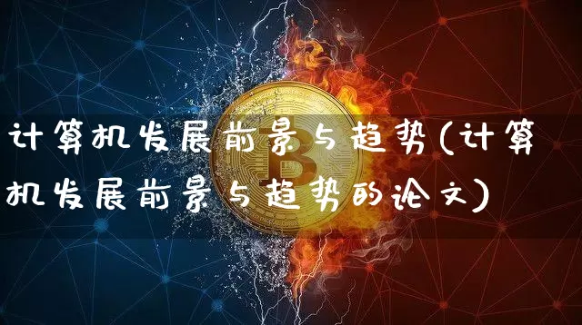 计算机发展前景与趋势(计算机发展前景与趋势的论文)_https://www.hbxfywj.com_期货知识_第1张