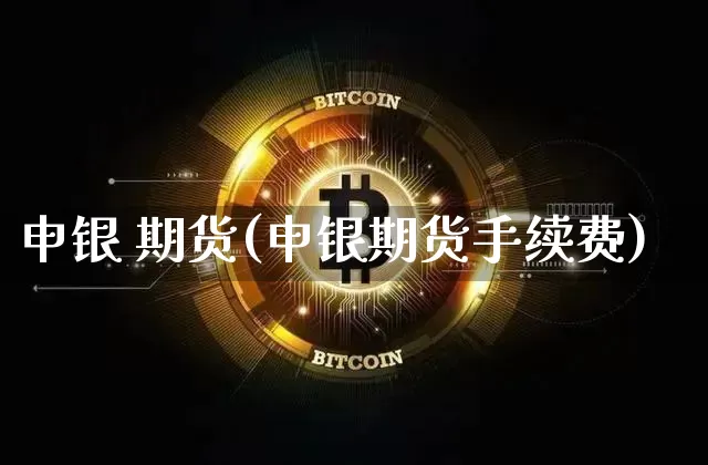 申银 期货(申银期货手续费)_https://www.hbxfywj.com_证券知识_第1张
