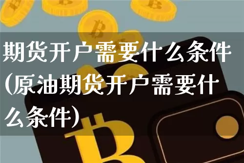 期货开户需要什么条件(原油期货开户需要什么条件)_https://www.hbxfywj.com_证券知识_第1张